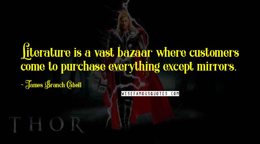 James Branch Cabell Quotes: Literature is a vast bazaar where customers come to purchase everything except mirrors.