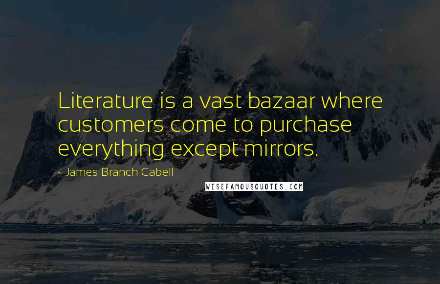 James Branch Cabell Quotes: Literature is a vast bazaar where customers come to purchase everything except mirrors.