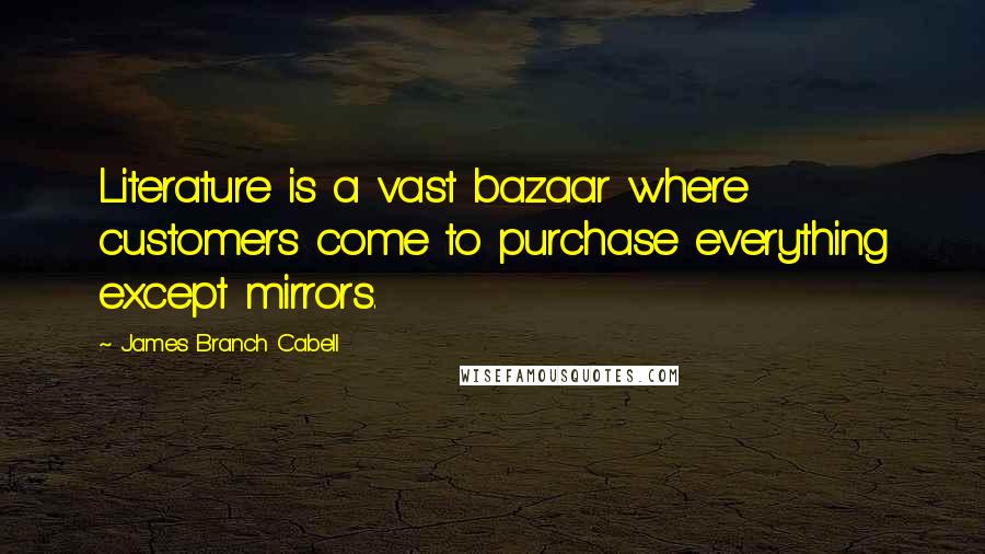 James Branch Cabell Quotes: Literature is a vast bazaar where customers come to purchase everything except mirrors.