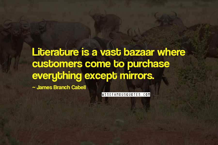 James Branch Cabell Quotes: Literature is a vast bazaar where customers come to purchase everything except mirrors.