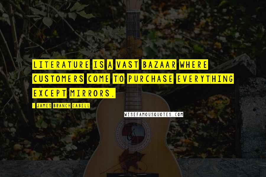 James Branch Cabell Quotes: Literature is a vast bazaar where customers come to purchase everything except mirrors.