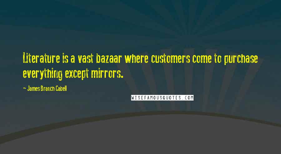 James Branch Cabell Quotes: Literature is a vast bazaar where customers come to purchase everything except mirrors.