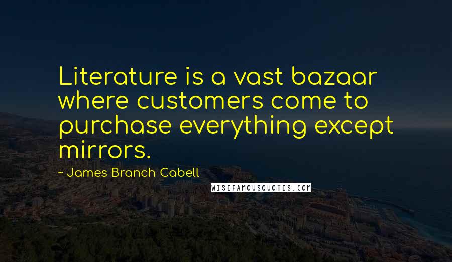 James Branch Cabell Quotes: Literature is a vast bazaar where customers come to purchase everything except mirrors.