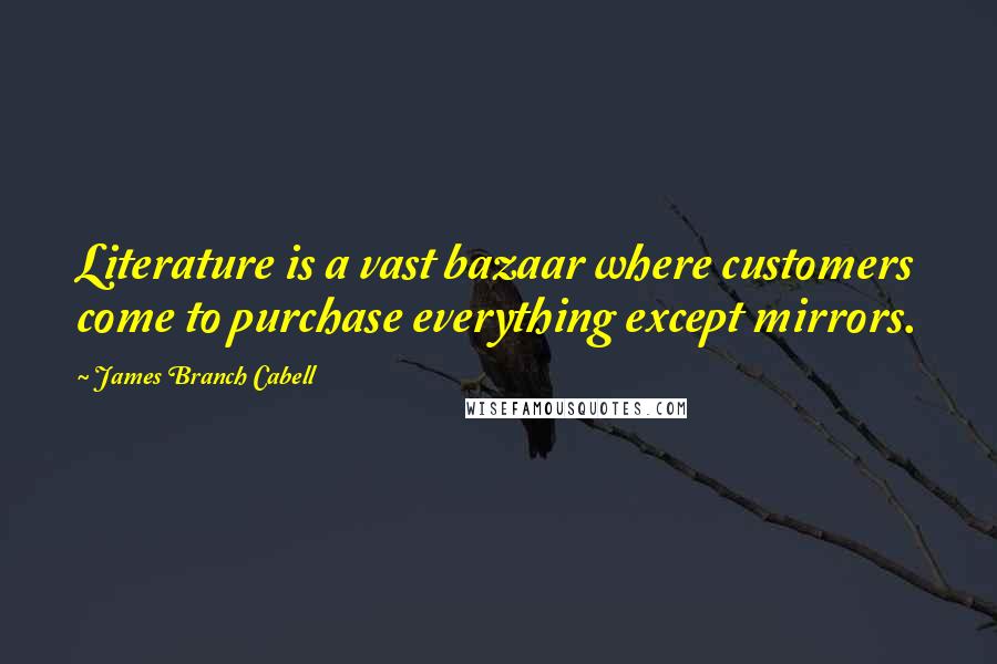 James Branch Cabell Quotes: Literature is a vast bazaar where customers come to purchase everything except mirrors.