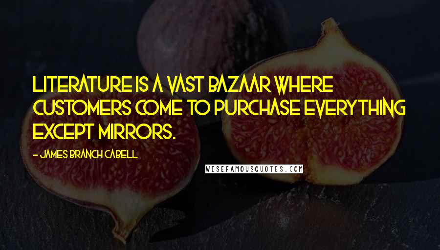 James Branch Cabell Quotes: Literature is a vast bazaar where customers come to purchase everything except mirrors.