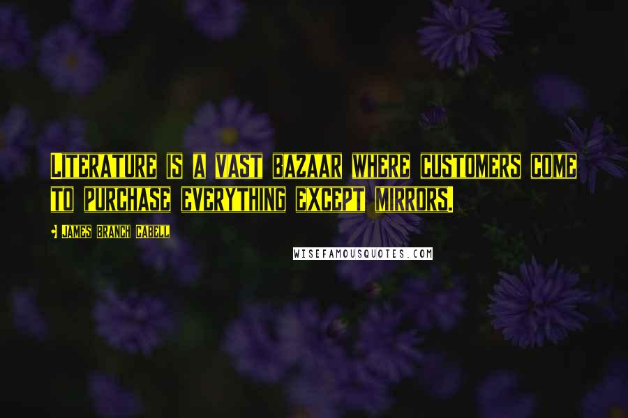 James Branch Cabell Quotes: Literature is a vast bazaar where customers come to purchase everything except mirrors.