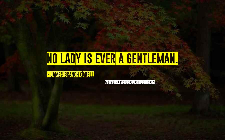 James Branch Cabell Quotes: No lady is ever a gentleman.