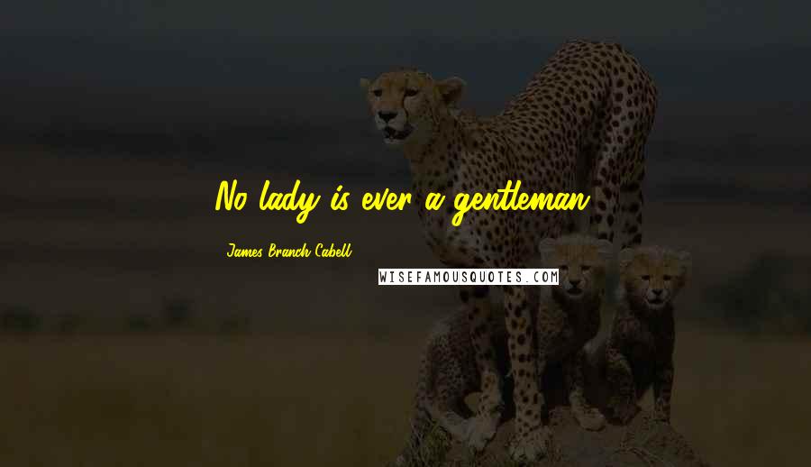 James Branch Cabell Quotes: No lady is ever a gentleman.
