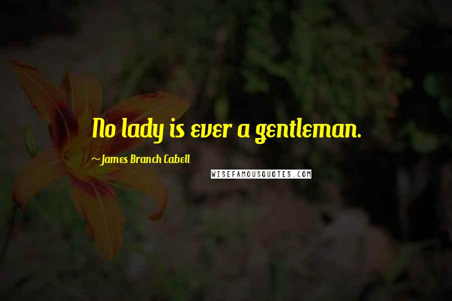 James Branch Cabell Quotes: No lady is ever a gentleman.