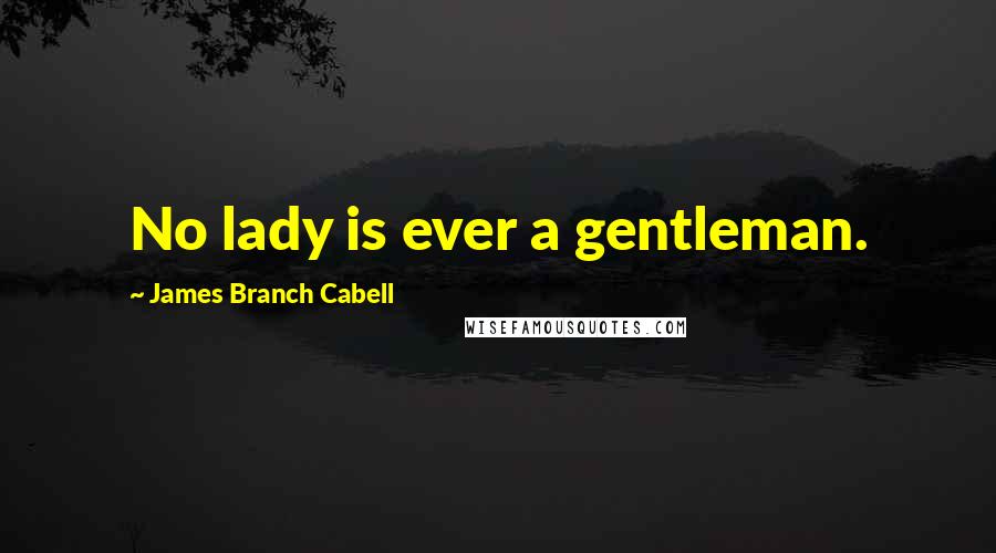 James Branch Cabell Quotes: No lady is ever a gentleman.