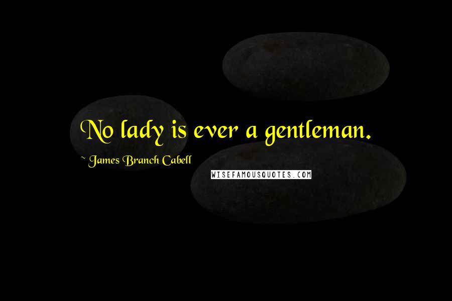 James Branch Cabell Quotes: No lady is ever a gentleman.