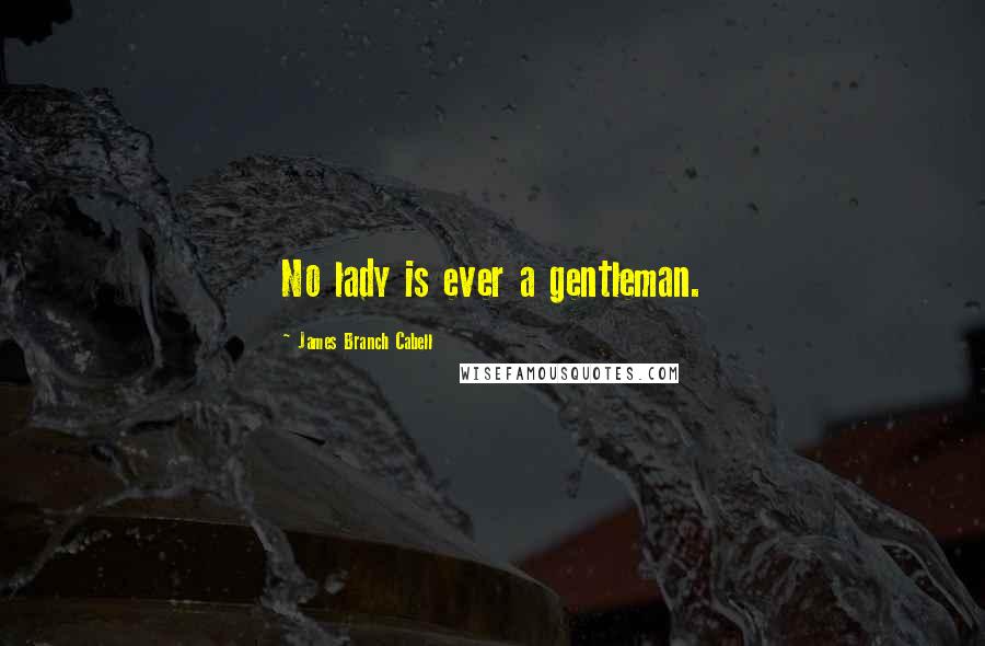 James Branch Cabell Quotes: No lady is ever a gentleman.