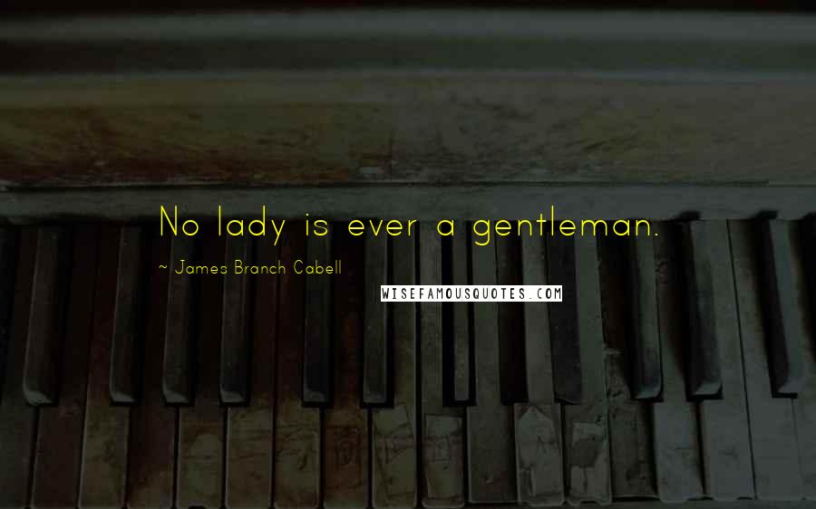 James Branch Cabell Quotes: No lady is ever a gentleman.