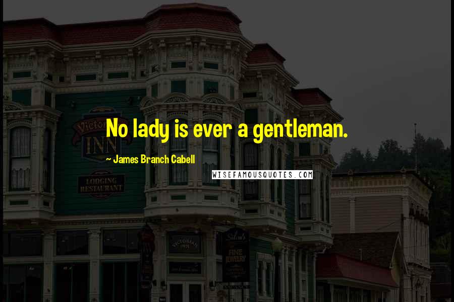 James Branch Cabell Quotes: No lady is ever a gentleman.