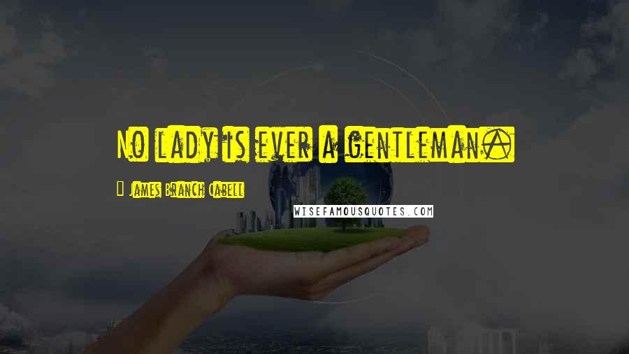 James Branch Cabell Quotes: No lady is ever a gentleman.