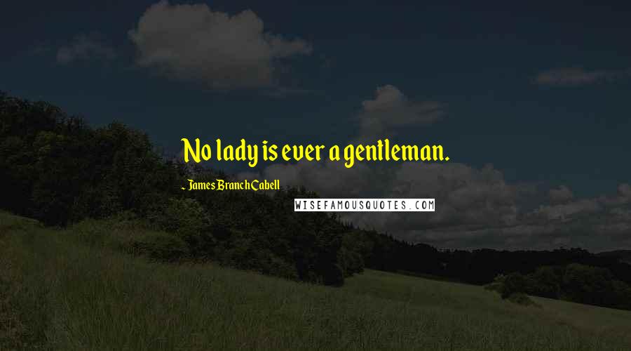 James Branch Cabell Quotes: No lady is ever a gentleman.