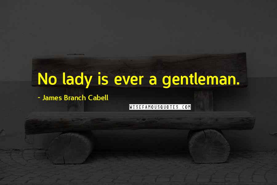 James Branch Cabell Quotes: No lady is ever a gentleman.