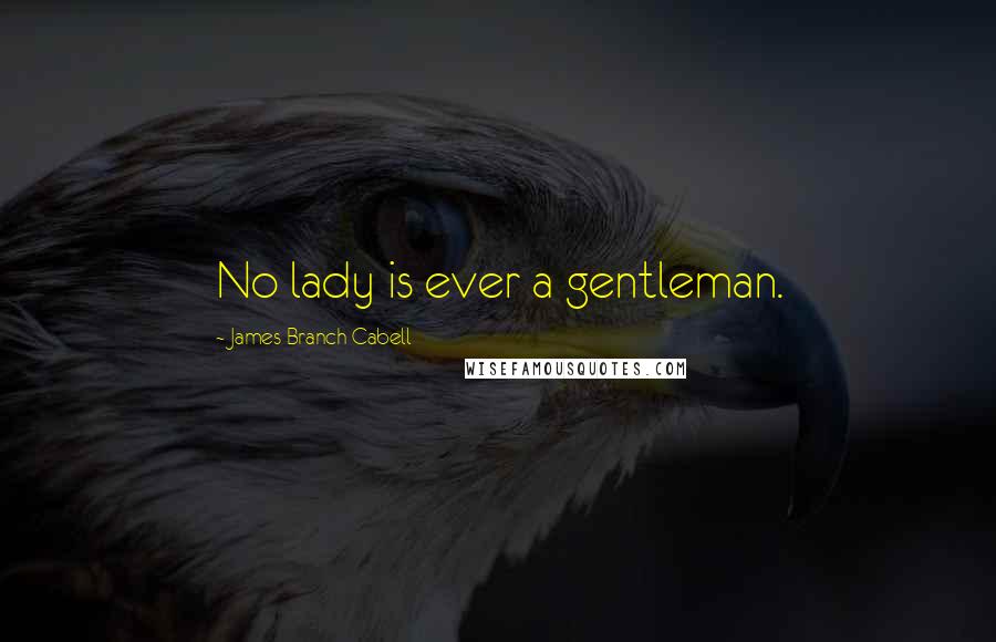 James Branch Cabell Quotes: No lady is ever a gentleman.