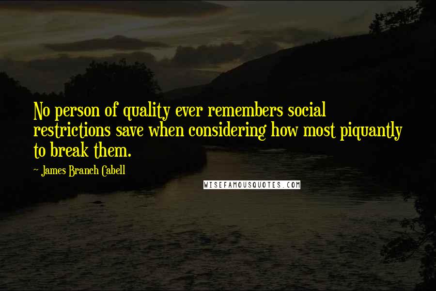 James Branch Cabell Quotes: No person of quality ever remembers social restrictions save when considering how most piquantly to break them.