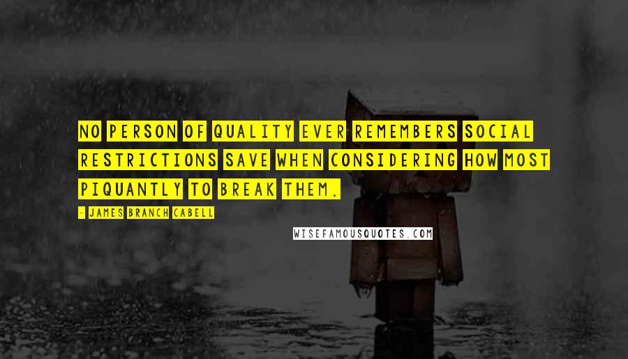 James Branch Cabell Quotes: No person of quality ever remembers social restrictions save when considering how most piquantly to break them.