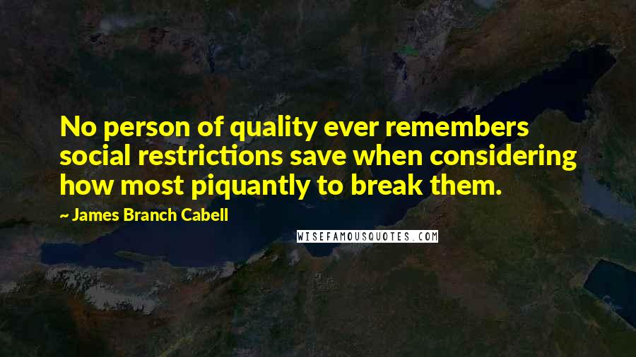 James Branch Cabell Quotes: No person of quality ever remembers social restrictions save when considering how most piquantly to break them.