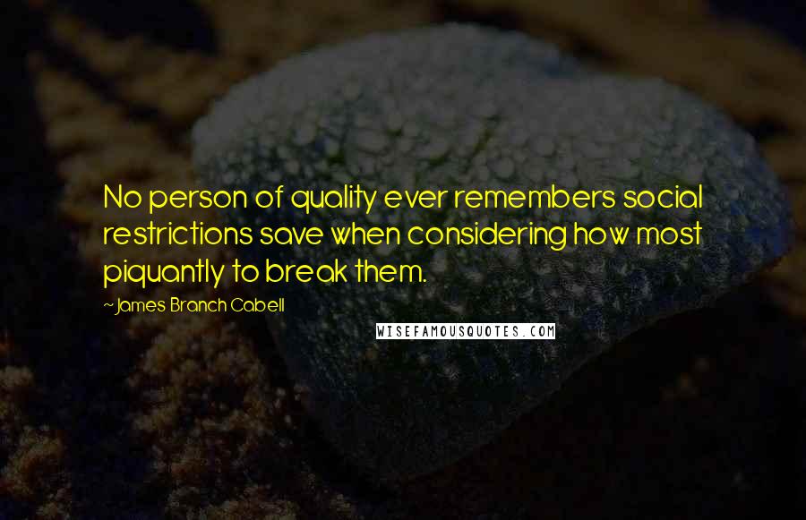 James Branch Cabell Quotes: No person of quality ever remembers social restrictions save when considering how most piquantly to break them.