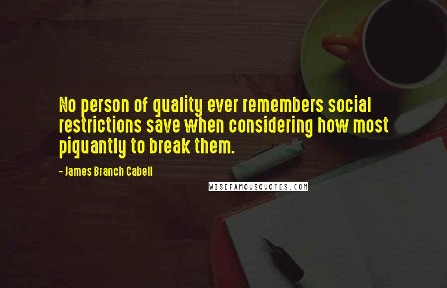 James Branch Cabell Quotes: No person of quality ever remembers social restrictions save when considering how most piquantly to break them.