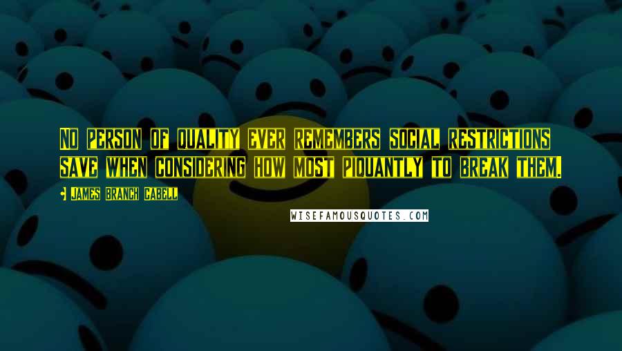 James Branch Cabell Quotes: No person of quality ever remembers social restrictions save when considering how most piquantly to break them.