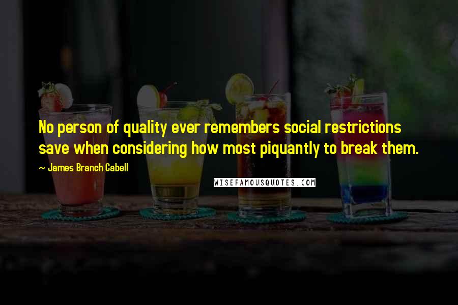 James Branch Cabell Quotes: No person of quality ever remembers social restrictions save when considering how most piquantly to break them.