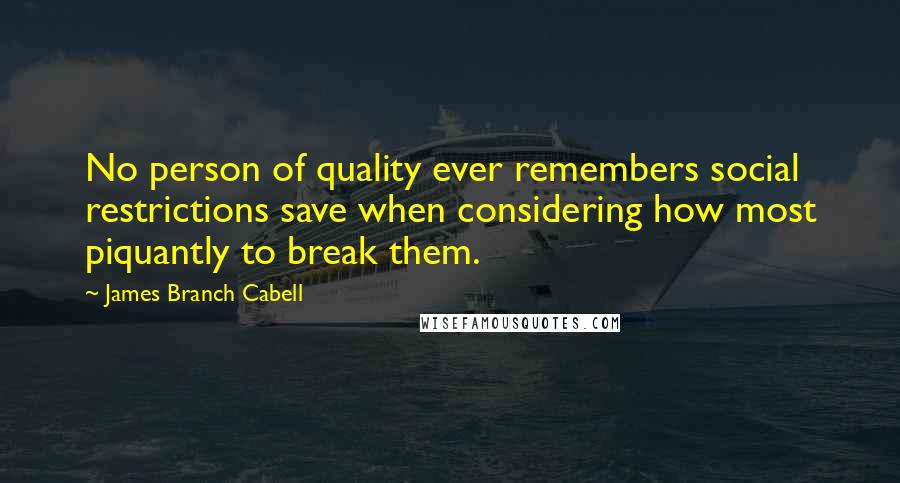 James Branch Cabell Quotes: No person of quality ever remembers social restrictions save when considering how most piquantly to break them.