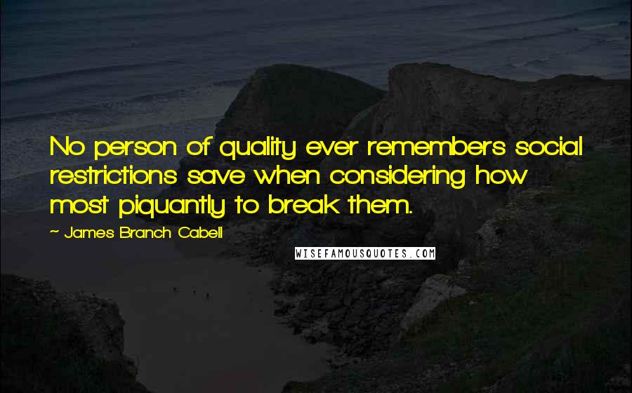 James Branch Cabell Quotes: No person of quality ever remembers social restrictions save when considering how most piquantly to break them.