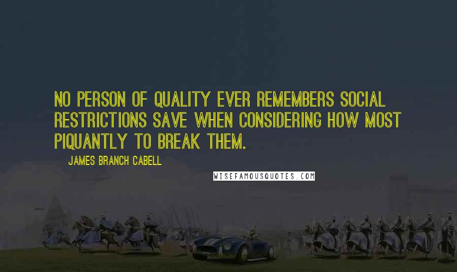 James Branch Cabell Quotes: No person of quality ever remembers social restrictions save when considering how most piquantly to break them.