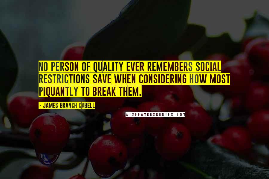 James Branch Cabell Quotes: No person of quality ever remembers social restrictions save when considering how most piquantly to break them.