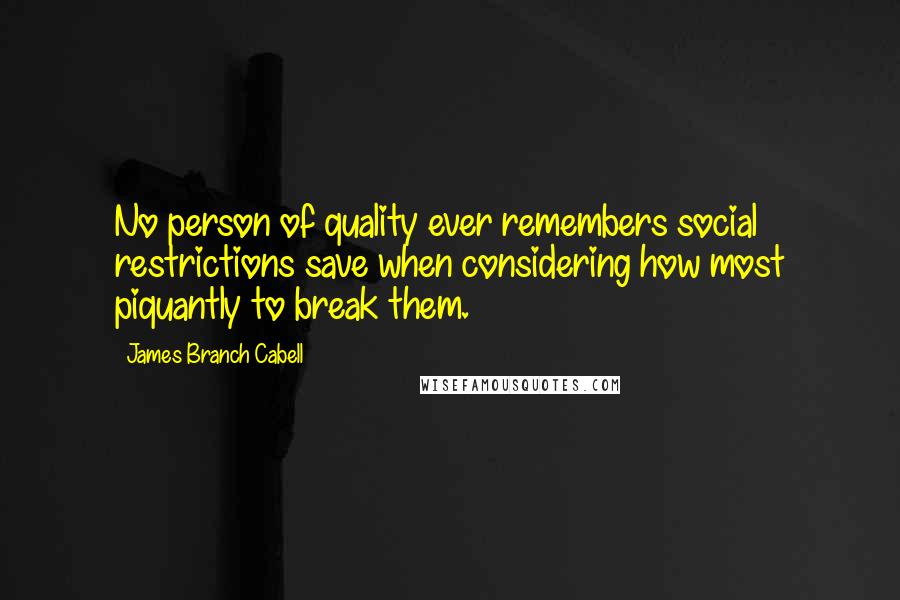 James Branch Cabell Quotes: No person of quality ever remembers social restrictions save when considering how most piquantly to break them.