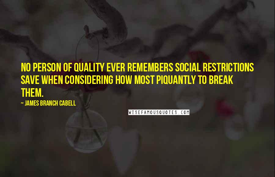 James Branch Cabell Quotes: No person of quality ever remembers social restrictions save when considering how most piquantly to break them.