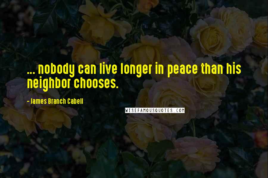 James Branch Cabell Quotes: ... nobody can live longer in peace than his neighbor chooses.