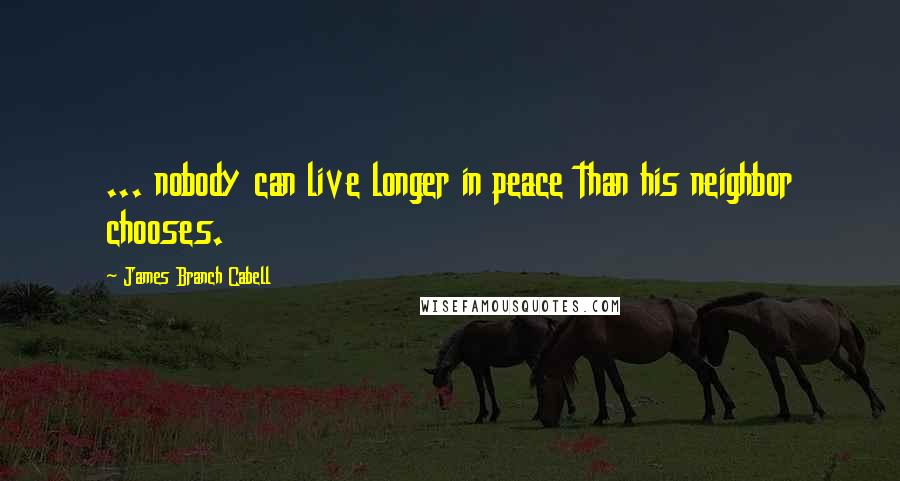 James Branch Cabell Quotes: ... nobody can live longer in peace than his neighbor chooses.