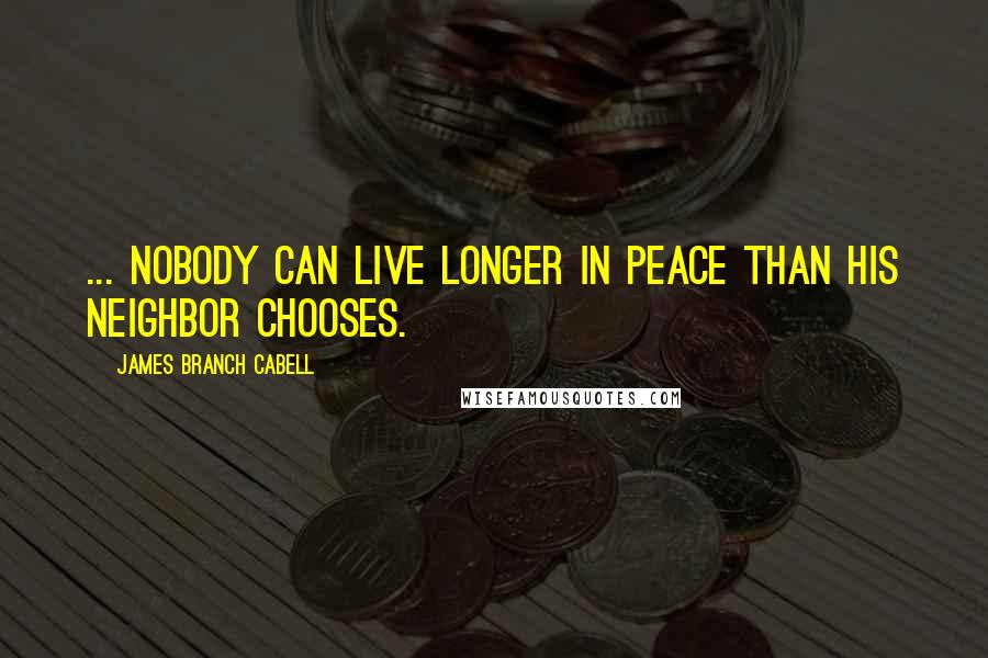 James Branch Cabell Quotes: ... nobody can live longer in peace than his neighbor chooses.