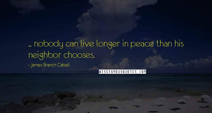 James Branch Cabell Quotes: ... nobody can live longer in peace than his neighbor chooses.