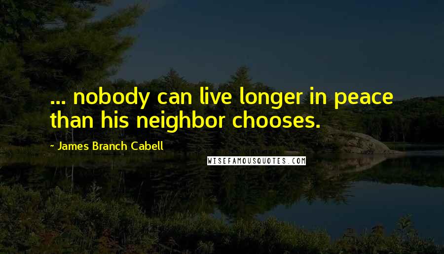 James Branch Cabell Quotes: ... nobody can live longer in peace than his neighbor chooses.