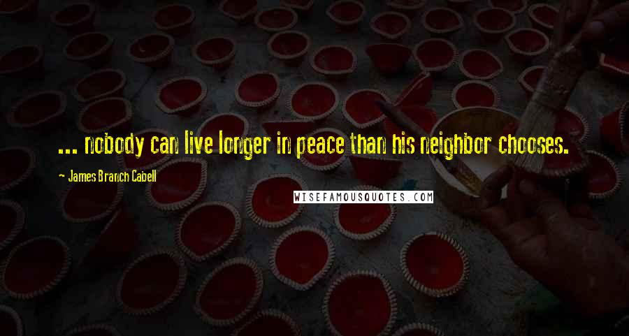 James Branch Cabell Quotes: ... nobody can live longer in peace than his neighbor chooses.