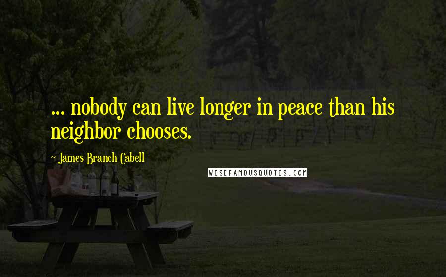 James Branch Cabell Quotes: ... nobody can live longer in peace than his neighbor chooses.