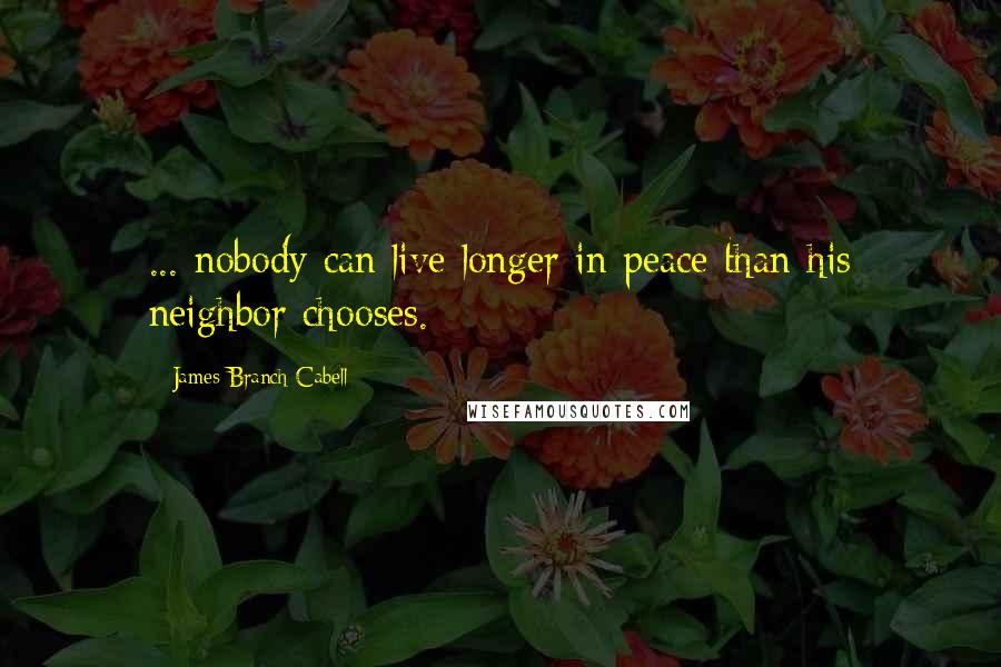James Branch Cabell Quotes: ... nobody can live longer in peace than his neighbor chooses.