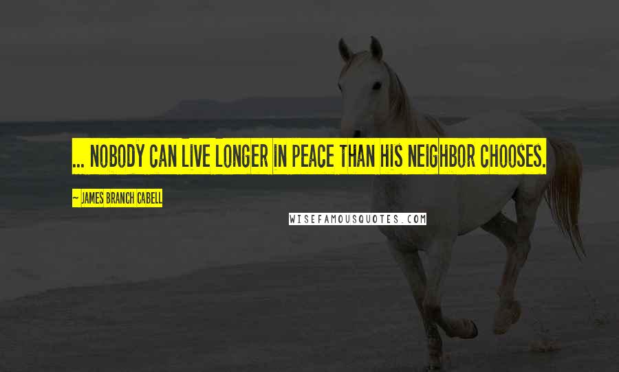 James Branch Cabell Quotes: ... nobody can live longer in peace than his neighbor chooses.