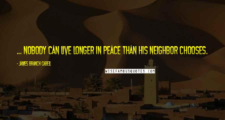 James Branch Cabell Quotes: ... nobody can live longer in peace than his neighbor chooses.