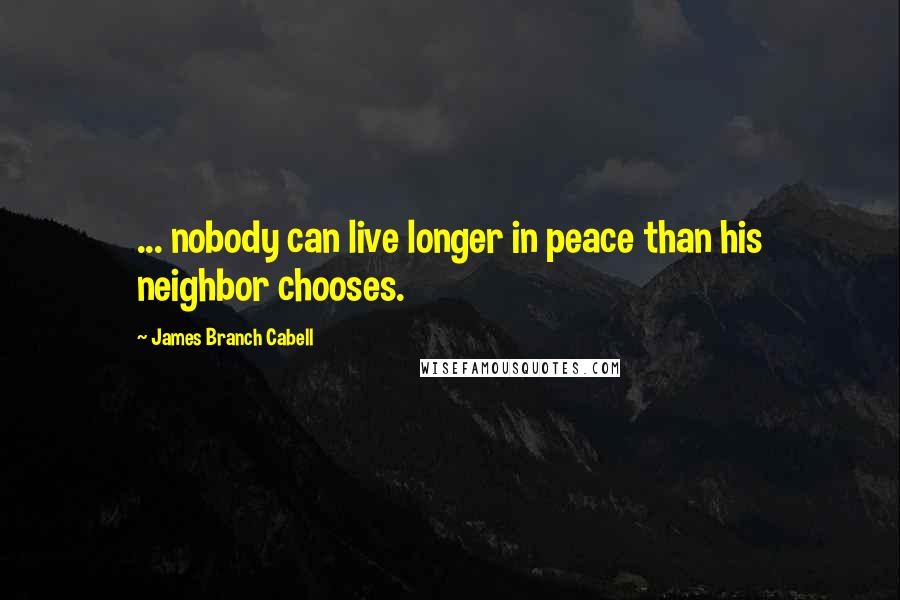 James Branch Cabell Quotes: ... nobody can live longer in peace than his neighbor chooses.