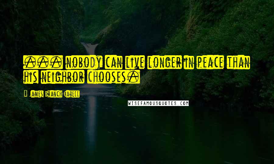 James Branch Cabell Quotes: ... nobody can live longer in peace than his neighbor chooses.