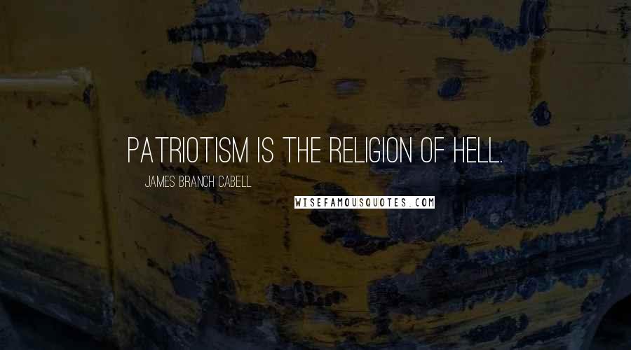 James Branch Cabell Quotes: Patriotism is the religion of hell.