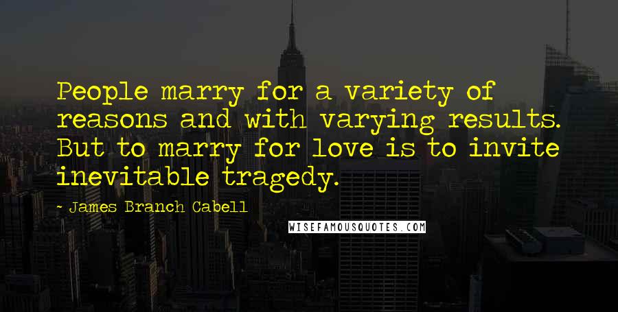 James Branch Cabell Quotes: People marry for a variety of reasons and with varying results. But to marry for love is to invite inevitable tragedy.