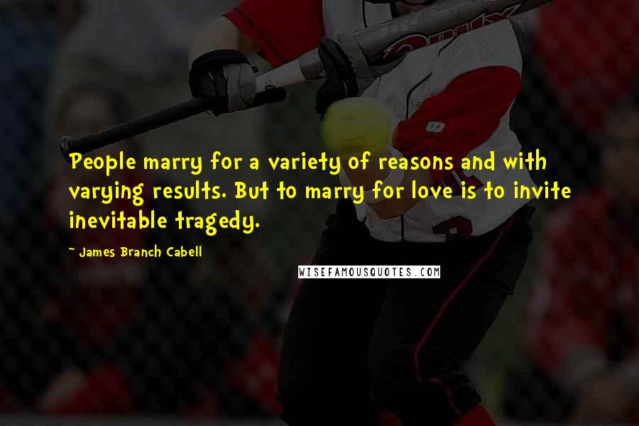 James Branch Cabell Quotes: People marry for a variety of reasons and with varying results. But to marry for love is to invite inevitable tragedy.